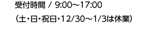 受付時間 / 9:00〜17:00 （土・日・祝日・12/30〜1/3は休業）